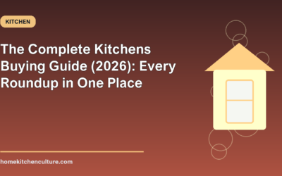 The Complete Kitchens Buying Guide (2026): Every Roundup in One Place